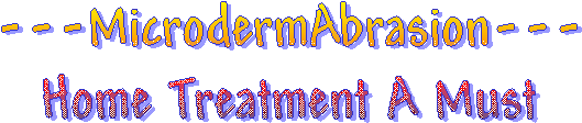 ---MicrodermAbrasion---
Home Treatment A Must